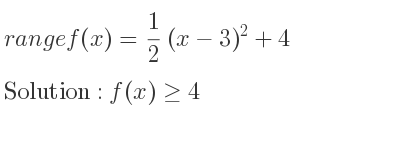 The range of f(x)= 1/2 (x-3)^2+4 is f(x)>= 4